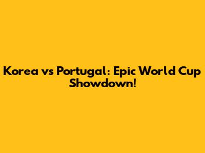 Korea vs Portugal: Epic World Cup Showdown!