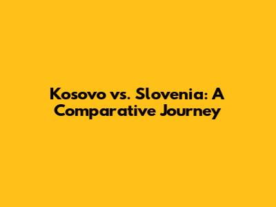 Kosovo vs. Slovenia: A Comparative Journey