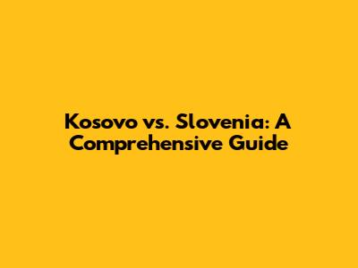 Kosovo vs. Slovenia: A Comprehensive Guide