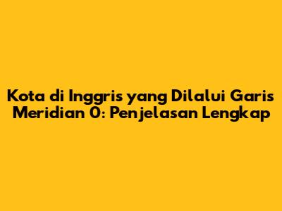 Kota di Inggris yang Dilalui Garis Meridian 0: Penjelasan Lengkap