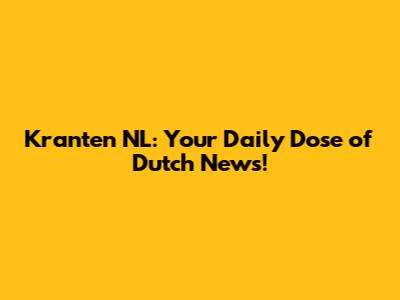 Kranten NL: Your Daily Dose of Dutch News!