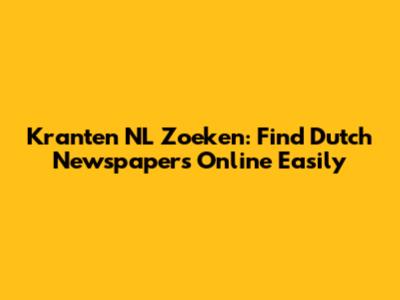 Kranten NL Zoeken: Find Dutch Newspapers Online Easily