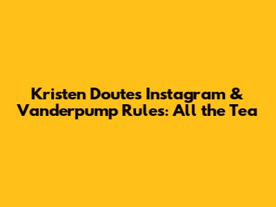 Kristen Doute's Instagram & Vanderpump Rules: All the Tea