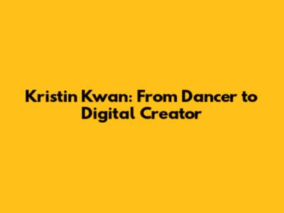 Kristin Kwan: From Dancer to Digital Creator
