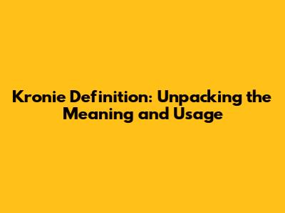 Kronie Definition: Unpacking the Meaning and Usage