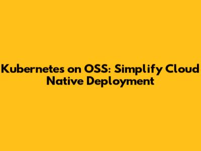 Kubernetes on OSS: Simplify Cloud Native Deployment