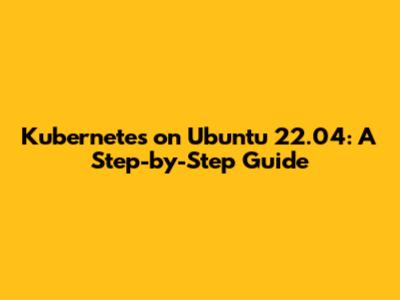 Kubernetes on Ubuntu 22.04: A Step-by-Step Guide