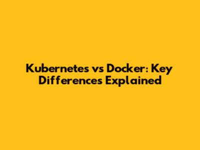 Kubernetes vs Docker: Key Differences Explained