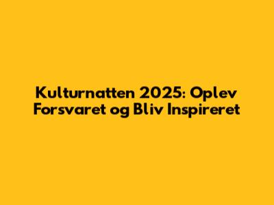 Kulturnatten 2025: Oplev Forsvaret og Bliv Inspireret