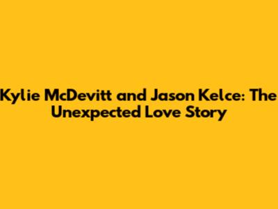 Kylie McDevitt and Jason Kelce: The Unexpected Love Story