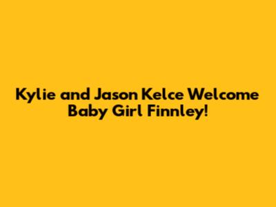 Kylie and Jason Kelce Welcome Baby Girl Finnley!