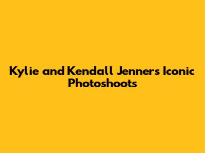 Kylie and Kendall Jenner's Iconic Photoshoots