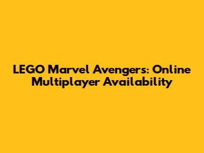 LEGO Marvel Avengers: Online Multiplayer Availability