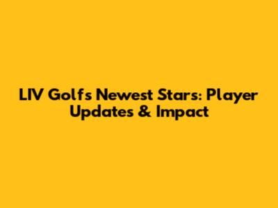 LIV Golf's Newest Stars: Player Updates & Impact
