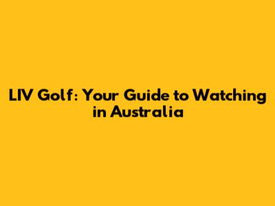 LIV Golf: Your Guide to Watching in Australia