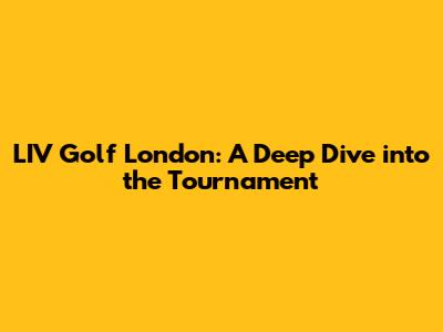 LIV Golf London: A Deep Dive into the Tournament