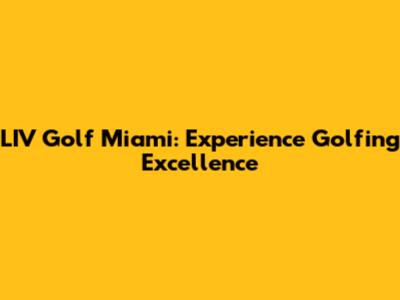 LIV Golf Miami: Experience Golfing Excellence