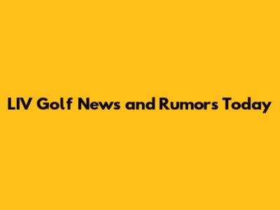 LIV Golf News and Rumors Today