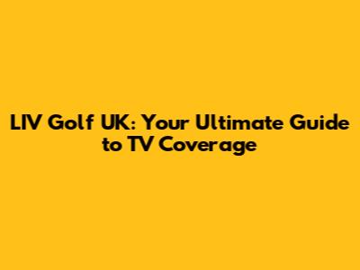 LIV Golf UK: Your Ultimate Guide to TV Coverage