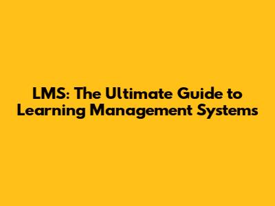LMS: The Ultimate Guide to Learning Management Systems
