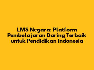 LMS Negara: Platform Pembelajaran Daring Terbaik untuk Pendidikan Indonesia