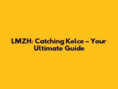 LMZH: Catching Kelce – Your Ultimate Guide