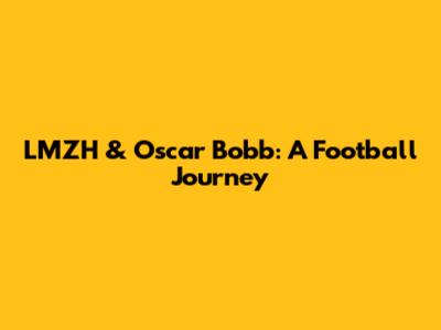 LMZH & Oscar Bobb: A Football Journey
