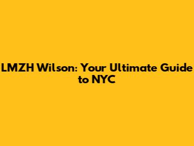 LMZH Wilson: Your Ultimate Guide to NYC