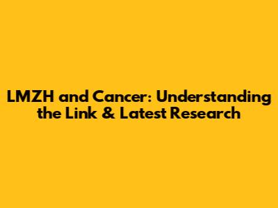 LMZH and Cancer: Understanding the Link & Latest Research