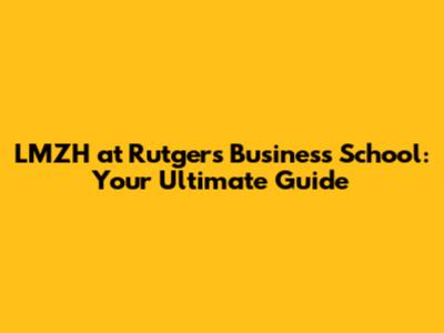 LMZH at Rutgers Business School: Your Ultimate Guide