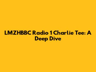 LMZHBBC Radio 1 Charlie Tee: A Deep Dive