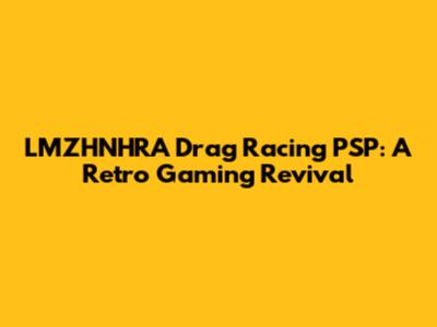 LMZHNHRA Drag Racing PSP: A Retro Gaming Revival