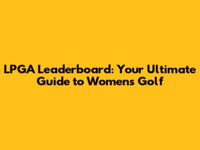 LPGA Leaderboard: Your Ultimate Guide to Women's Golf