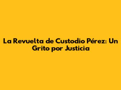 La Revuelta de Custodio Pérez: Un Grito por Justicia