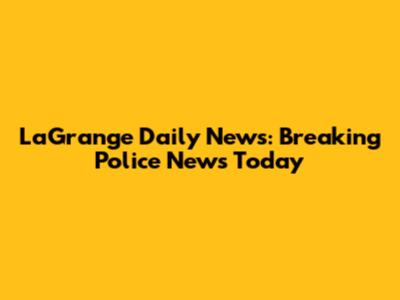 LaGrange Daily News: Breaking Police News Today