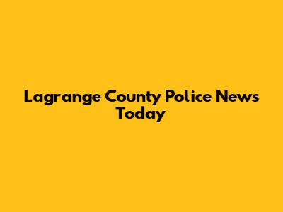 Lagrange County Police News Today
