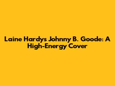 Laine Hardy's "Johnny B. Goode": A High-Energy Cover