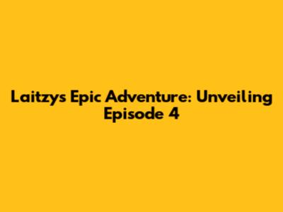 Laitzy's Epic Adventure: Unveiling Episode 4