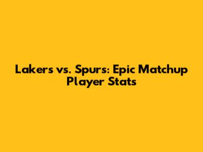 Lakers vs. Spurs: Epic Matchup Player Stats