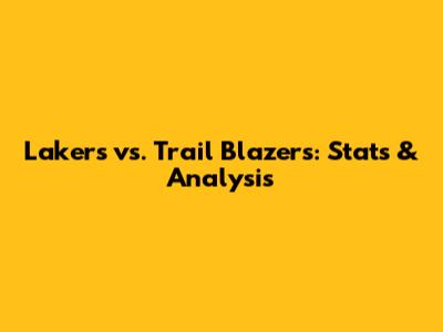 Lakers vs. Trail Blazers: Stats & Analysis