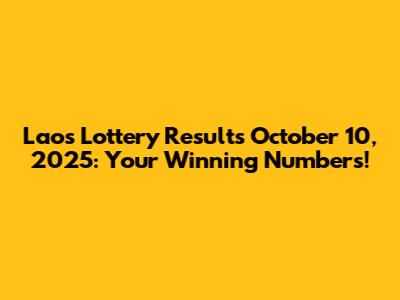 Laos Lottery Results October 10, 2025: Your Winning Numbers!