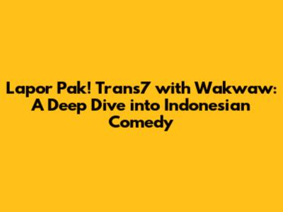 Lapor Pak! Trans7 with Wakwaw: A Deep Dive into Indonesian Comedy