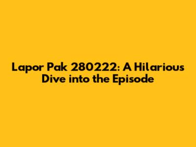 Lapor Pak 280222: A Hilarious Dive into the Episode