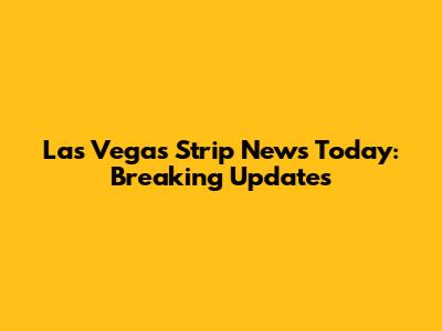 Las Vegas Strip News Today: Breaking Updates