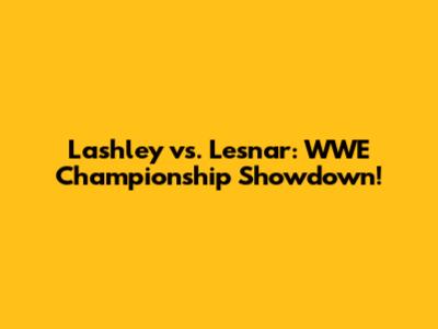 Lashley vs. Lesnar: WWE Championship Showdown!