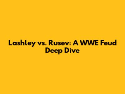 Lashley vs. Rusev: A WWE Feud Deep Dive