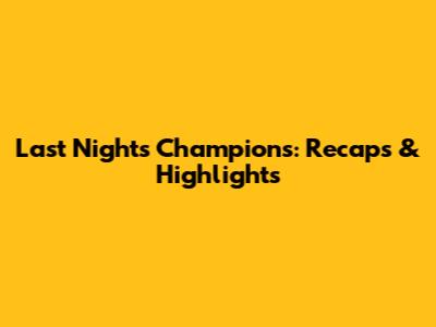 Last Night's Champions: Recaps & Highlights