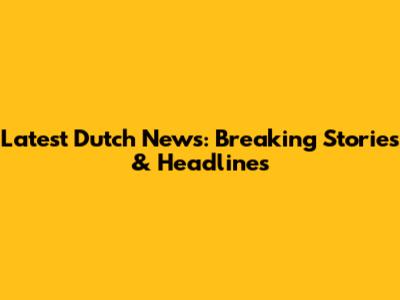 Latest Dutch News: Breaking Stories & Headlines
