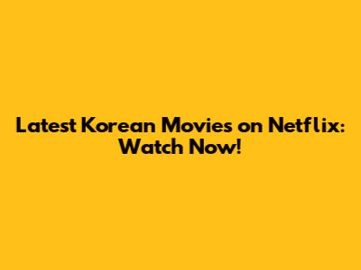Latest Korean Movies on Netflix: Watch Now!
