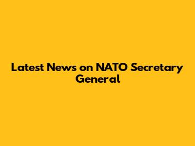 Latest News on NATO Secretary General